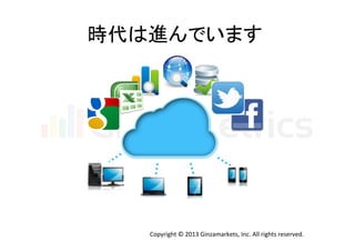時代は進んでいます	
  

Copyright	
  ©	
  2013	
  Ginzamarkets,	
  Inc.	
  All	
  rights	
  reserved.	

 