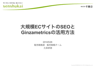 大規模ECサイトのSEOと
Ginzametricsの活用方法
2014/5/26
販売戦略部 販売戦略チーム
久保孝徳
 