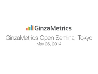 GinzaMetrics Open Seminar Tokyo
May 26, 2014
 