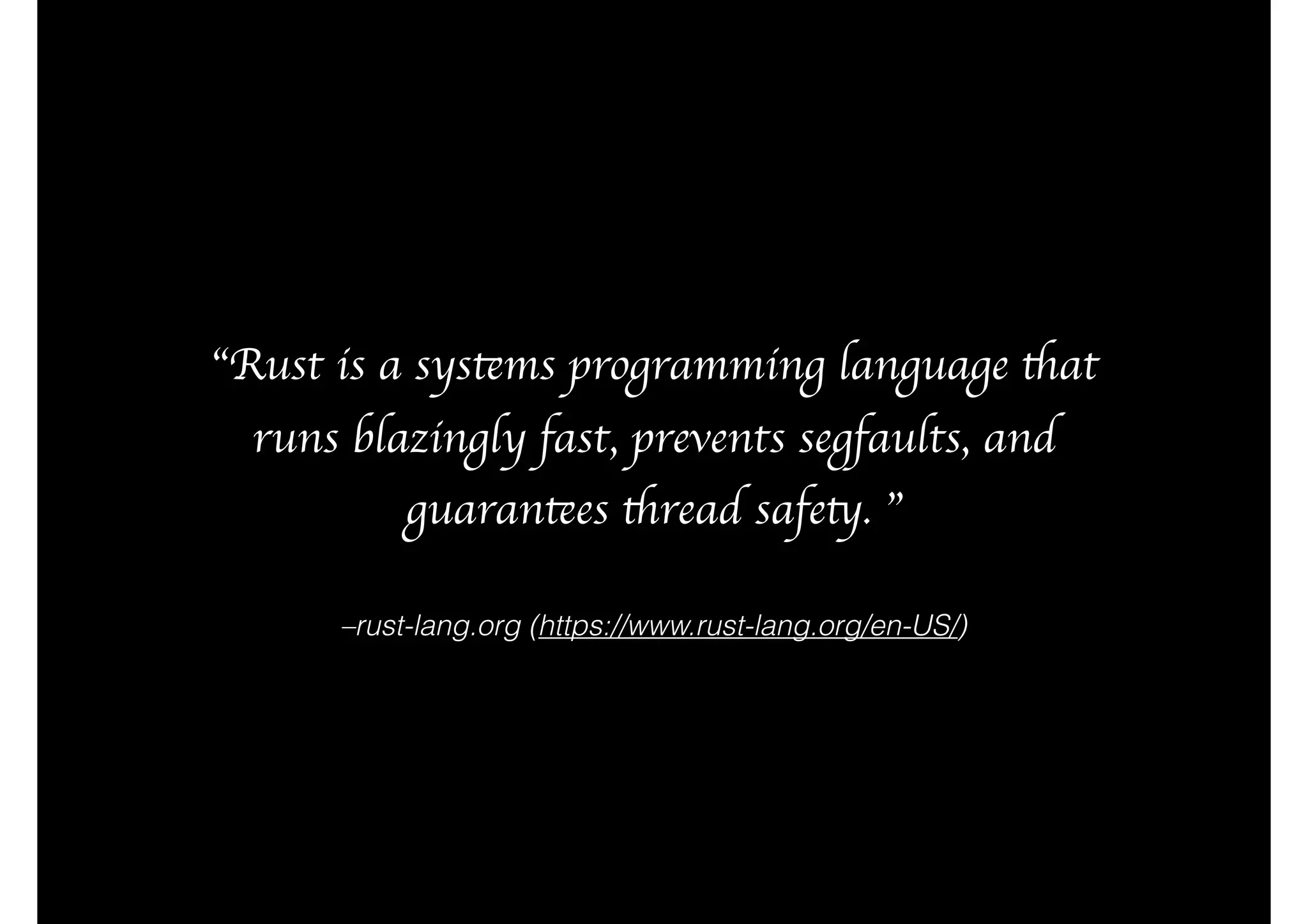 –rust-lang.org (https://www.rust-lang.org/en-US/)
“Rust is a systems programming language that
runs blazingly fast, prevents segfaults, and
guarantees thread safety. ”