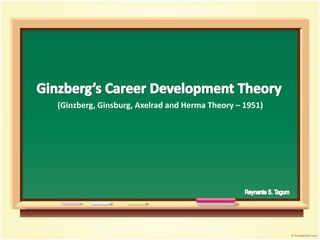 Ginzberg’s Career Development Theory (Ginzberg, Ginsburg, Axelrad and Herma Theory – 1951) Reynante S. Tagum 