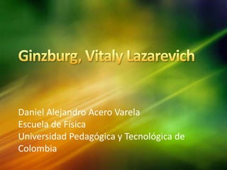 Daniel Alejandro Acero Varela
Escuela de Física
Universidad Pedagógica y Tecnológica de
Colombia
 