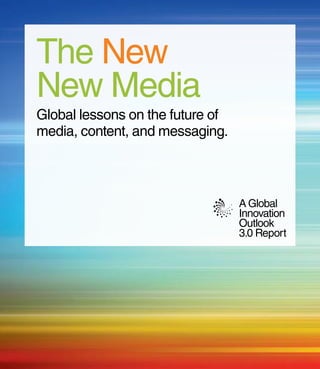 The New
New Media
Global lessons on the future of
media, content, and messaging.



                                  A Global
                                  Innovation
                                  Outlook
                                  3.0 Report
