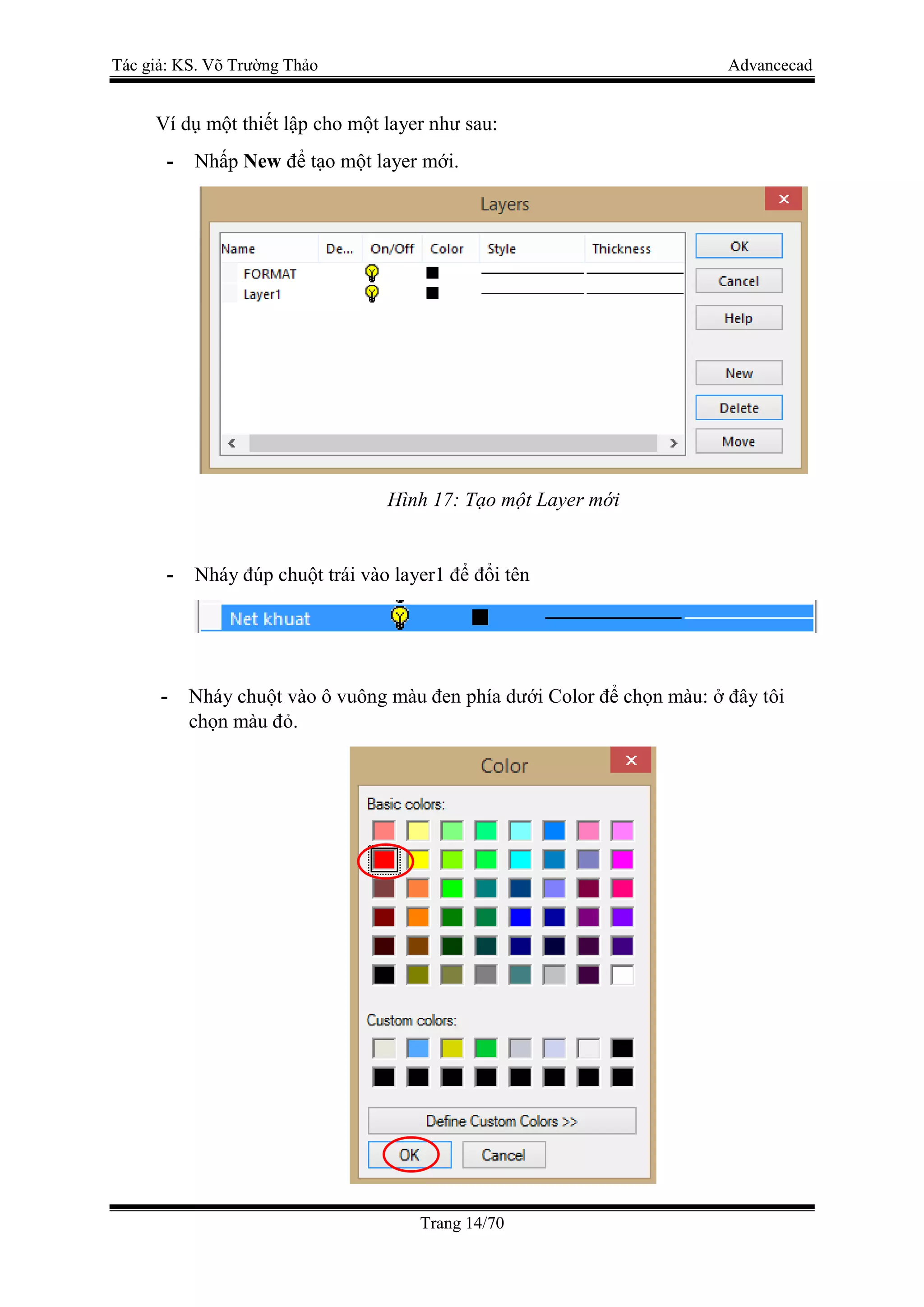 Tác giả: KS. Võ Trường Thảo Advancecad
Trang 14/70
Ví dụ một thiết lập cho một layer như sau:
- Nhấp New để tạo một layer mới.
Hình 17: Tạo một Layer mới
- Nháy đúp chuột trái vào layer1 để đổi tên
- Nháy chuột vào ô vuông màu đen phía dưới Color để chọn màu: ở đây tôi
chọn màu đỏ.
 
