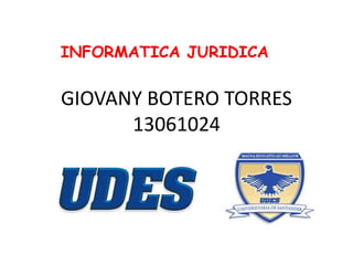 GIOVANY BOTERO TORRES
13061024
INFORMATICA JURIDICA
 