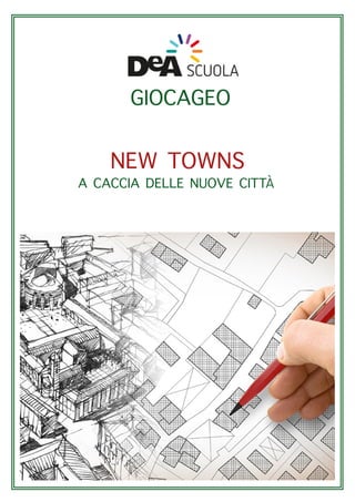 GIOCAGEO
A CACCIA DELLE NUOVE CITT
NEW TOWNS
À
 