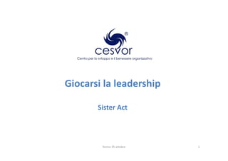Giocarsi la leadership

       Sister Act




        Torino 25 ottobre   1
 