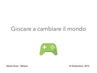 Giocare a cambiare il mondo
19 Settembre, 2015
Game Over - Milano
 