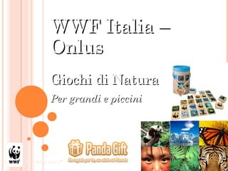 WWF Italia –
Onlus
Giochi di Natura
Per grandi e piccini
 