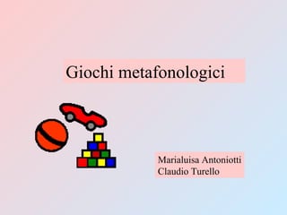 Giochi metafonologici
Marialuisa Antoniotti
Claudio Turello
 