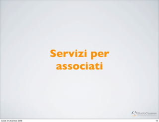 Servizi per
                           associati



                                        StudioCassese
                                        Formazione&Comunicazione


lunedì 21 dicembre 2009                                       10
 