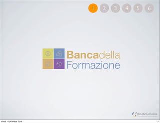 1   2   3   4   5           6




                          Bancadella
                          Formazione



                                              StudioCassese
                                              Formazione&Comunicazione


lunedì 21 dicembre 2009                                             12
 