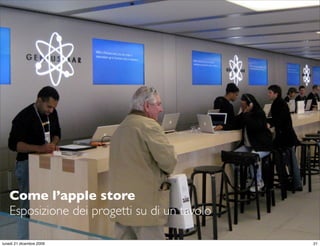 Come l’apple store
   Esposizione dei progetti su di un tavolo
                                              StudioCassese
                                              Formazione&Comunicazione


lunedì 21 dicembre 2009                                             21
 