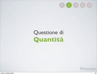 1   2   3   4            5




                          Questione di
                          Quantità



                                                     StudioCassese
                                                     Formazione&Comunicazione


lunedì 21 dicembre 2009                                                    36
 