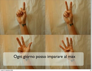 Ogni giorno posso imparare al max
                                                              StudioCassese
                                                              Formazione&Comunicazione


lunedì 21 dicembre 2009                                                             37
 