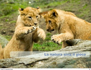 La natura ama il gioco

                                            StudioCassese
                                            Formazione&Comunicazione


lunedì 21 dicembre 2009                                           42
 