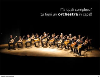 Ma quali complessi?
                          tu tieni un orchestra in capa!!




                                                      StudioCassese
                                                      Formazione&Comunicazione


lunedì 21 dicembre 2009                                                     48
 
