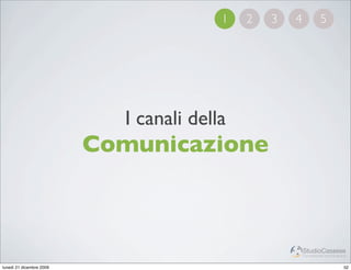 1   2   3   4            5




                            I canali della
                          Comunicazione



                                                         StudioCassese
                                                         Formazione&Comunicazione


lunedì 21 dicembre 2009                                                        52
 