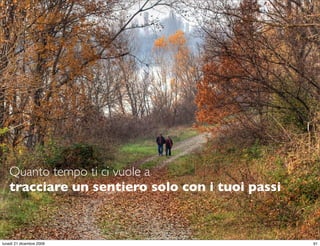 Quanto tempo ti ci vuole a
   tracciare un sentiero solo con i tuoi passi


                                             StudioCassese
                                             Formazione&Comunicazione


lunedì 21 dicembre 2009                                            61
 