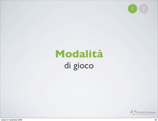 1          2




                          Modalità
                           di gioco



                                          StudioCassese
                                          Formazione&Comunicazione


lunedì 21 dicembre 2009                                         65
 