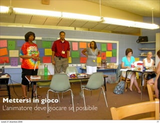 Mettersi in gioco
 L’animatore deve giocare se possibile
                                         StudioCassese
                                         Formazione&Comunicazione


lunedì 21 dicembre 2009                                        77
 