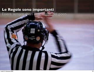 Le Regole sono importanti
  Essere sempre chiari nelle regole del gioco




                                                StudioCassese
                                                Formazione&Comunicazione


lunedì 21 dicembre 2009                                               79
 