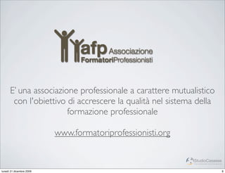 E’ una associazione professionale a carattere mutualistico
       con l'obiettivo di accrescere la qualità nel sistema della
                       formazione professionale

                          www.formatoriprofessionisti.org

                                                            StudioCassese
                                                            Formazione&Comunicazione


lunedì 21 dicembre 2009                                                                8
 