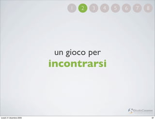 1   2   3   4   5   6     7             8




                           un gioco per
                          incontrarsi



                                                       StudioCassese
                                                       Formazione&Comunicazione


lunedì 21 dicembre 2009                                                      87
 
