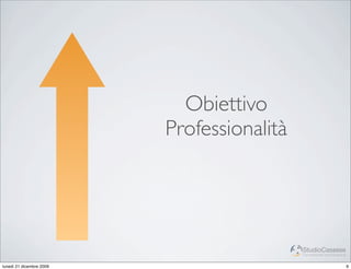 Obiettivo
                          Professionalità




                                            StudioCassese
                                            Formazione&Comunicazione


lunedì 21 dicembre 2009                                                9
 
