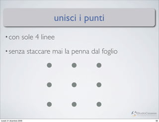 unisci i punti
    • con             sole 4 linee
    • senza               staccare mai la penna dal foglio




                                                             StudioCassese
                                                             Formazione&Comunicazione


lunedì 21 dicembre 2009                                                            96
 