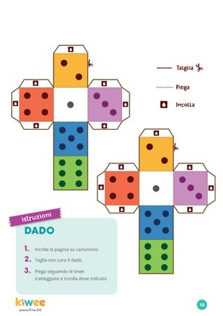 www.kiw.ee
DADO
1.	 Incolla la pagina su cartoncino
2.	 Taglia con cura il dado
3.	 Piega seguendo le linee
tratteggiate e incolla dove indicato
istruzioni
10
 