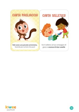 www.kiw.ee
CARTA PAGLIACCIA
Ridi come una piccola scimmietta,
facendo più rumore che puoi!
CARTA SOLLETICO
Fai il solletico al tuo compagno di
gioco e avanza di due caselle
13
 