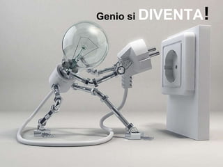 Genio si  DIVENTA ! 