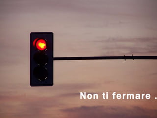 Non ti fermare … 
