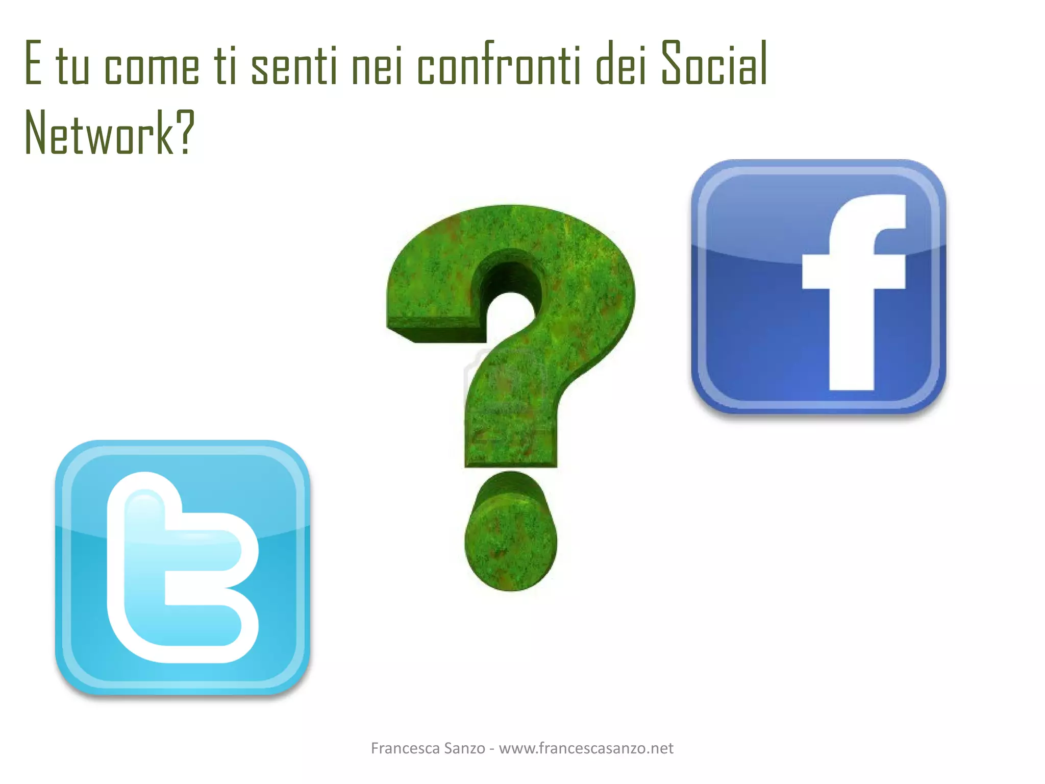 E tu come ti senti nei confronti dei Social
Network?




                    Francesca Sanzo - www.francescasanzo.net
 