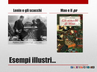 Esempi illustri…
Lenin e gli scacchi Mao e il go
 
