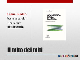 Il mito dei miti
Gianni Rodari
basta la parola!
Una lettura
obbligatoria
 