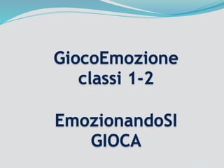 EmozionandoSI
GIOCA
Alessia Sergon
1
GiocoEmozione
classi 1-2
 