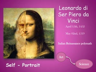 Leonardo di
                  Ser Piero da
                     Vinci
                        April 15th, 1452

                        May 02nd, 1519


                  Italian Reinassance polymath



                  Art

Self - Portrait                    Science
 
