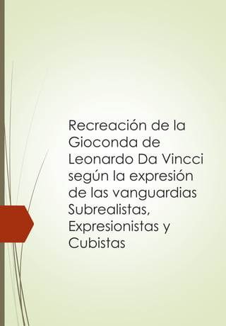 Recreación de la
Gioconda de
Leonardo Da Vincci
según la expresión
de las vanguardias
Subrealistas,
Expresionistas y
Cubistas
 