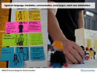 Agree on language, translation, communication, avoid jargon, reach new stakeholders




#SDNC12 Service Design for Social Innovation
 