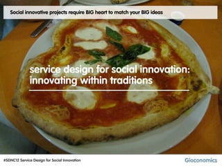 Social innovative projects require BIG heart to match your BIG ideas




              service design for social innovation:
              innovating within traditions




#SDNC12 Service Design for Social Innovation
 