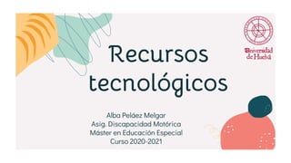 Alba Peláez Melgar
Asig. Discapacidad Motórica
Máster en Educación Especial
Curso 2020-2021
Recursos
tecnológicos
 