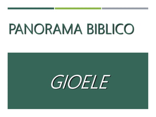 PANORAMA BIBLICO
GIOELE
 