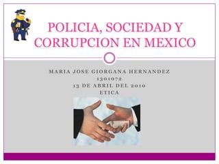 MARIA JOSE GIORGANA HERNANDEZ  1301072 13 DE ABRIL DEL 2010 ETICA POLICIA, SOCIEDAD Y CORRUPCION EN MEXICO 