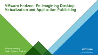 © 2016 VMware Inc. All rights reserved.
VMware Horizon: Re-Imagining Desktop
Virtualization and Application Publishing
Pham Duc Phong
Senior Systems Engineer
 