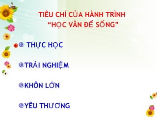 TIÊU CHÍ C A HÀNH TRÌNHỦ
“H C VĂN Đ S NG”Ọ Ể Ố
TH C H CỰ Ọ
TR I NGHI MẢ Ệ
KHÔN L NỚ
YÊU TH NGƯƠ
 