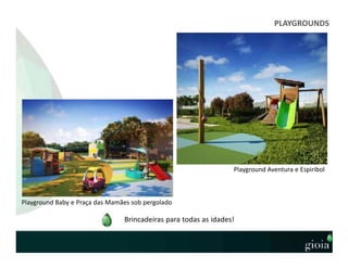 PLAYGROUNDS
Playground Aventura e Espiribol
Playground Baby e Praça das Mamães sob pergolado
Brincadeiras para todas as idades!
 