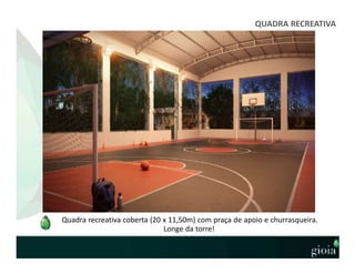 QUADRA RECREATIVA
Quadra recreativa coberta (20 x 11,50m) com praça de apoio e churrasqueira.
Longe da torre!
 