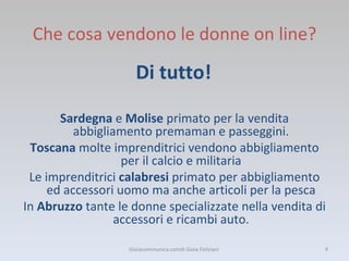 Che cosa vendono le donne on line? <ul><li>Di tutto! </li></ul><ul><li>Sardegna  e  Molise  primato per la vendita abbigli...